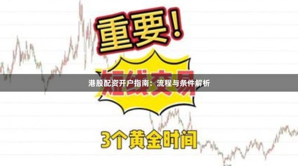 港股配资开户指南：流程与条件解析