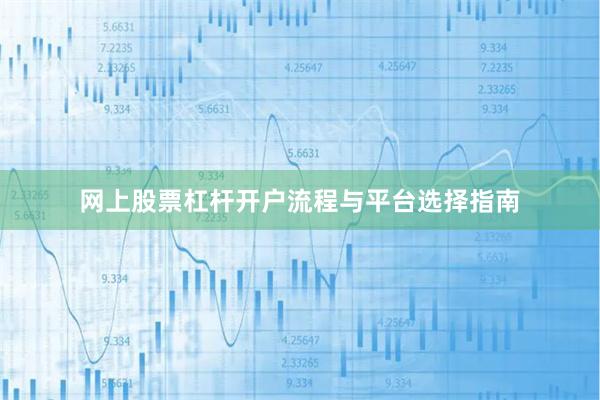 网上股票杠杆开户流程与平台选择指南