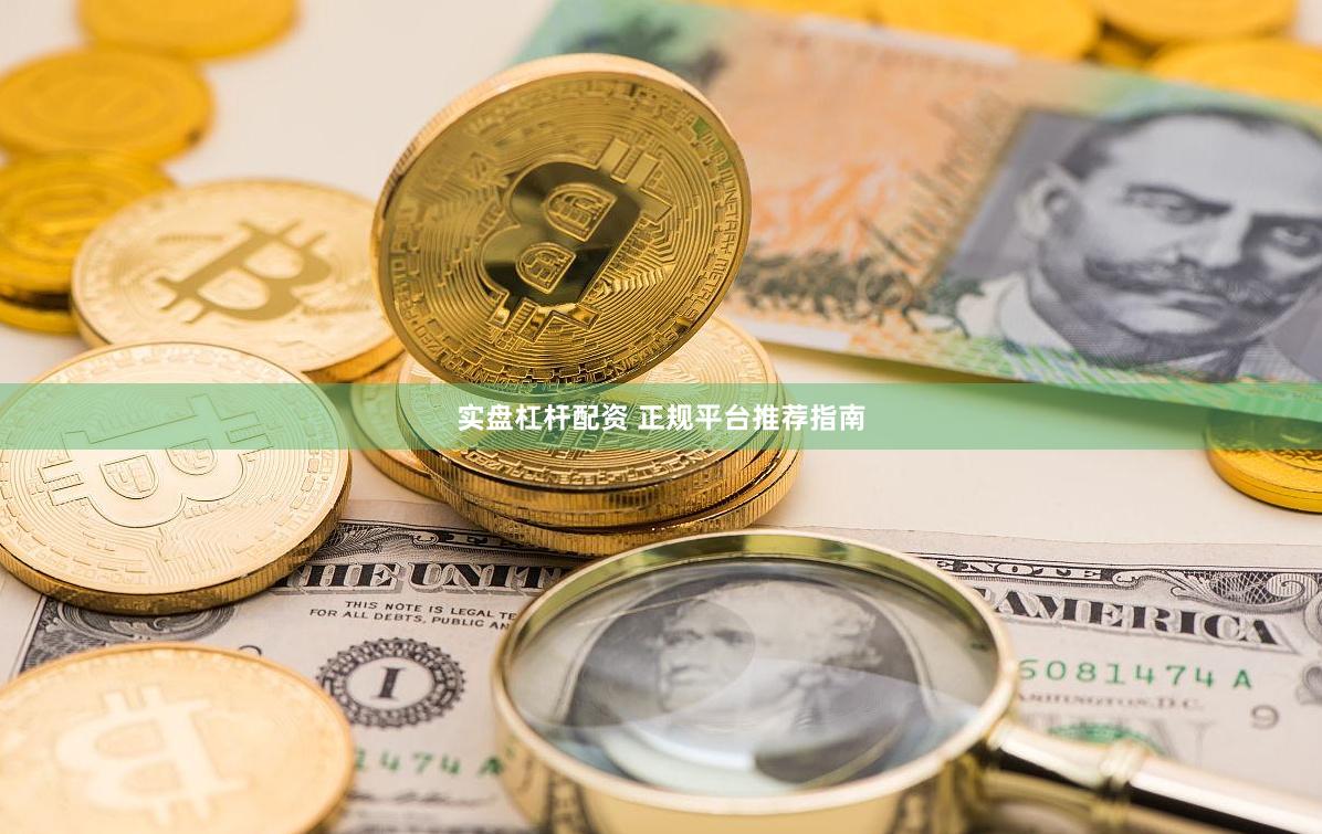 实盘杠杆配资 正规平台推荐指南