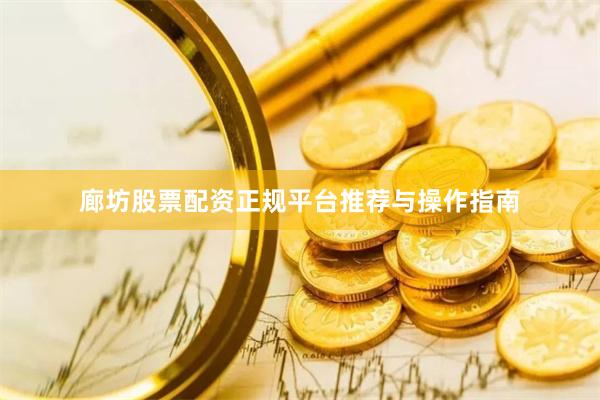 廊坊股票配资正规平台推荐与操作指南