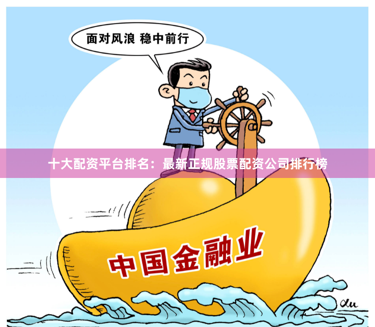 十大配资平台排名：最新正规股票配资公司排行榜