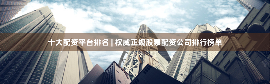 十大配资平台排名 | 权威正规股票配资公司排行榜单