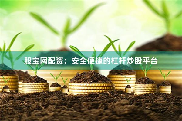 股宝网配资：安全便捷的杠杆炒股平台