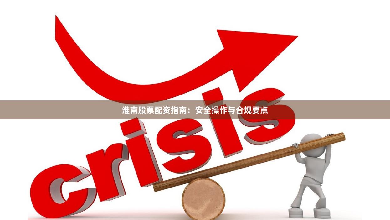 淮南股票配资指南：安全操作与合规要点