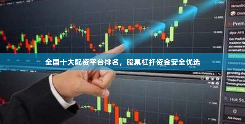 全国十大配资平台排名，股票杠杆资金安全优选