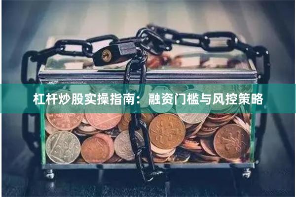 杠杆炒股实操指南：融资门槛与风控策略
