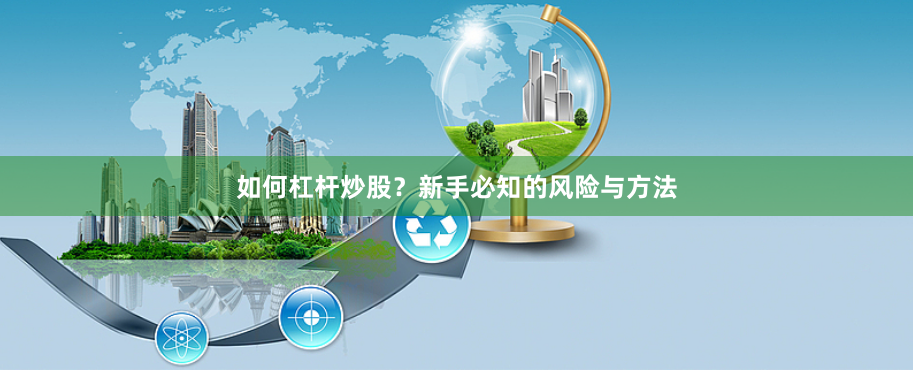 如何杠杆炒股？新手必知的风险与方法