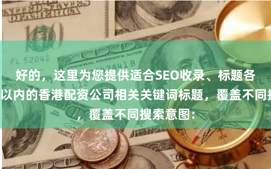 好的，这里为您提供适合SEO收录、标题各异且均在以内的香港配资公司相关关键词标题，覆盖不同搜索意图：