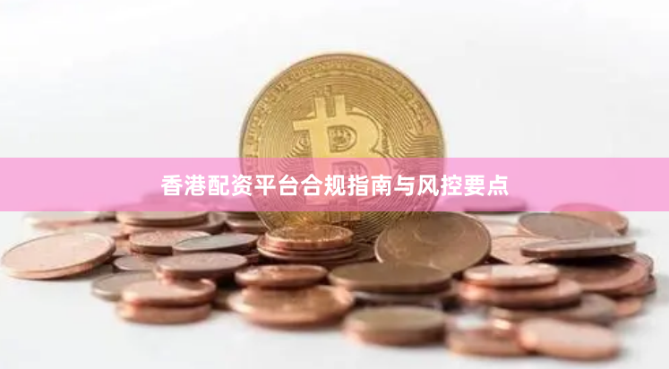 香港配资平台合规指南与风控要点