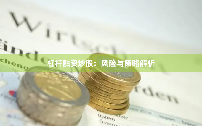 杠杆融资炒股：风险与策略解析