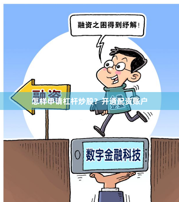 怎样申请杠杆炒股？开通配资账户